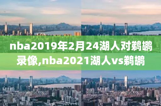 nba2019年2月24湖人对鹈鹕录像,nba2021湖人vs鹈鹕