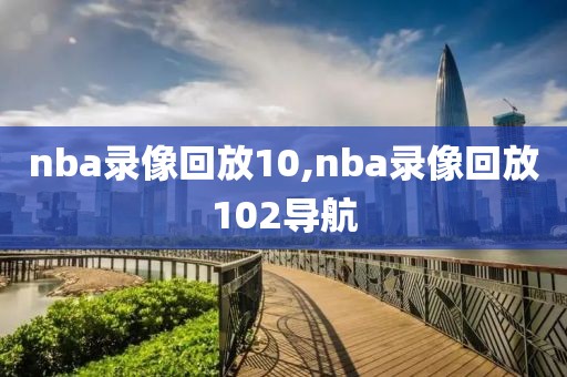 nba录像回放10,nba录像回放102导航