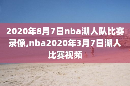 2020年8月7日nba湖人队比赛录像,nba2020年3月7日湖人比赛视频