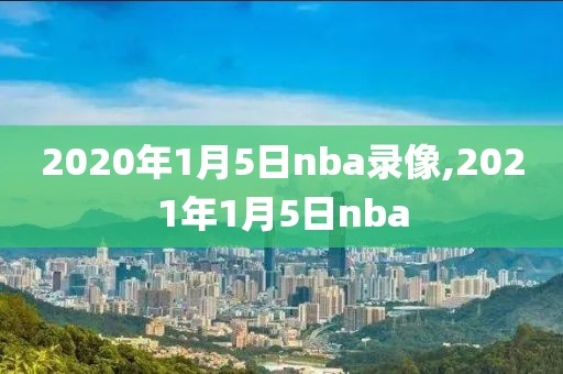 2020年1月5日nba录像,2021年1月5日nba