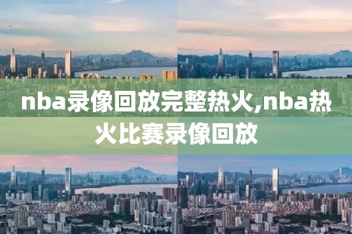 nba录像回放完整热火,nba热火比赛录像回放