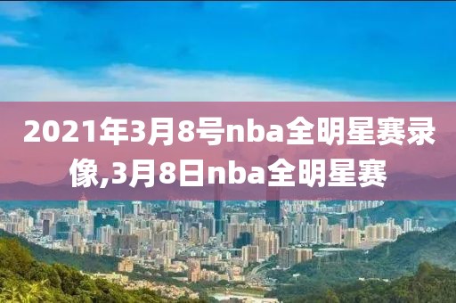 2021年3月8号nba全明星赛录像,3月8日nba全明星赛