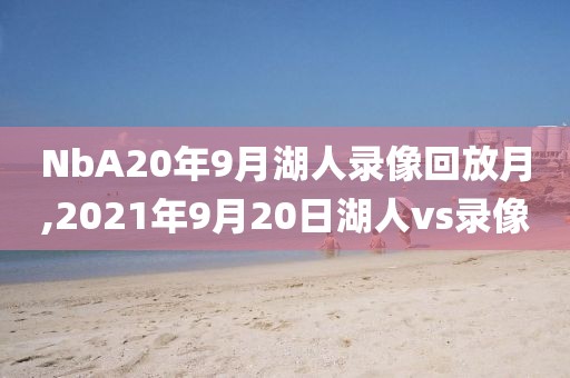 NbA20年9月湖人录像回放月,2021年9月20日湖人vs录像