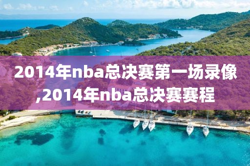 2014年nba总决赛第一场录像,2014年nba总决赛赛程