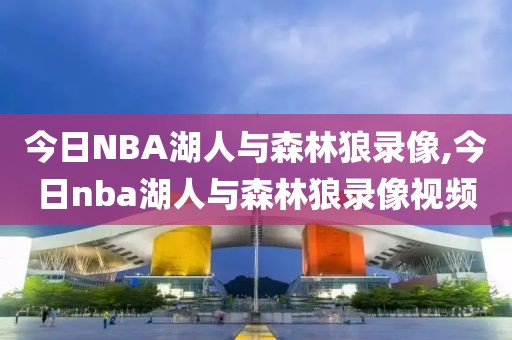 今日NBA湖人与森林狼录像,今日nba湖人与森林狼录像视频
