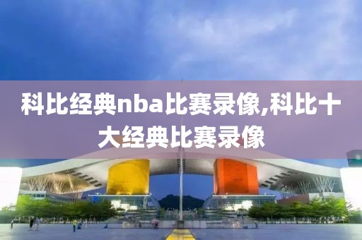 科比经典nba比赛录像,科比十大经典比赛录像