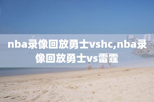 nba录像回放勇士vshc,nba录像回放勇士vs雷霆