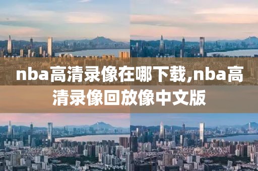 nba高清录像在哪下载,nba高清录像回放像中文版