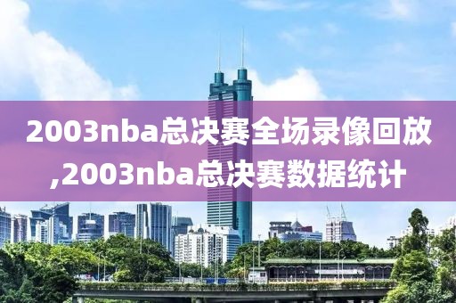 2003nba总决赛全场录像回放,2003nba总决赛数据统计