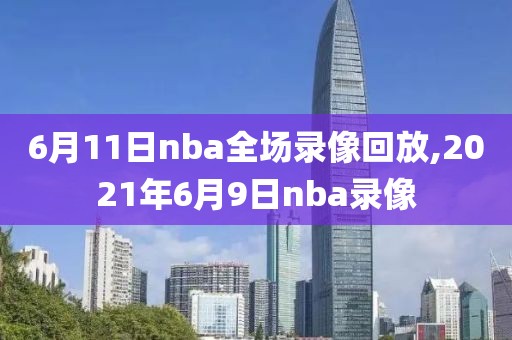 6月11日nba全场录像回放,2021年6月9日nba录像
