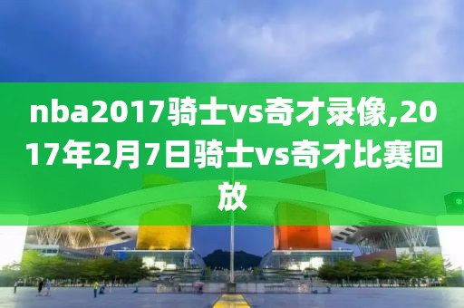 nba2017骑士vs奇才录像,2017年2月7日骑士vs奇才比赛回放