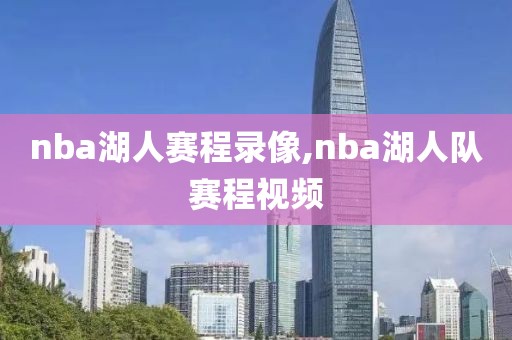 nba湖人赛程录像,nba湖人队赛程视频
