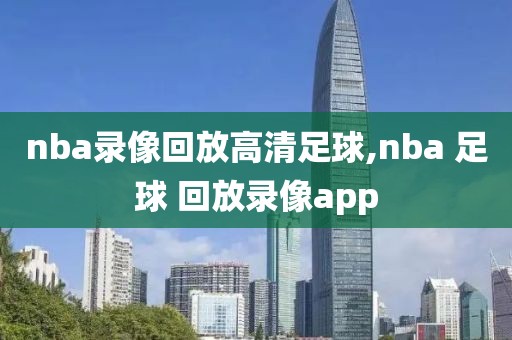 nba录像回放高清足球,nba 足球 回放录像app