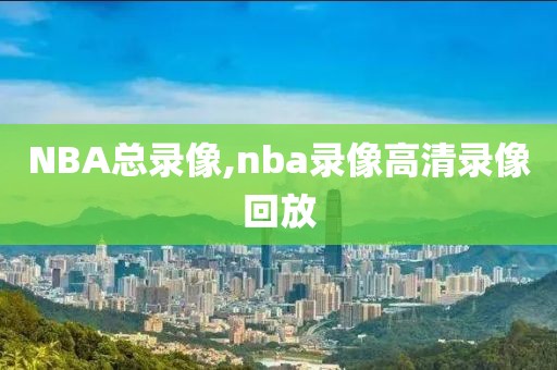 NBA总录像,nba录像高清录像回放
