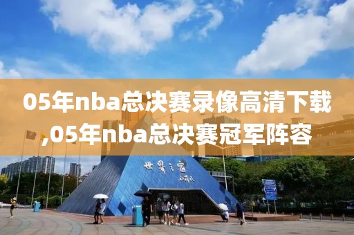 05年nba总决赛录像高清下载,05年nba总决赛冠军阵容