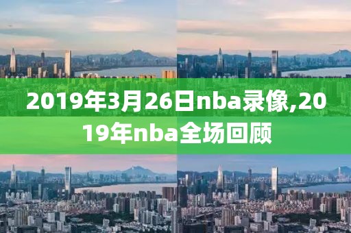 2019年3月26日nba录像,2019年nba全场回顾