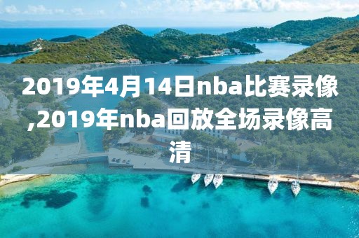 2019年4月14日nba比赛录像,2019年nba回放全场录像高清