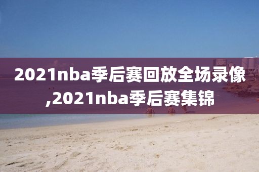 2021nba季后赛回放全场录像,2021nba季后赛集锦