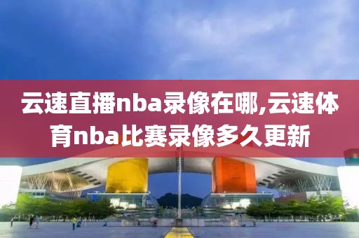 云速直播nba录像在哪,云速体育nba比赛录像多久更新