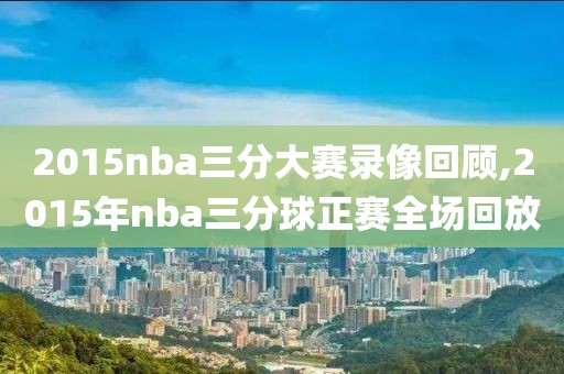 2015nba三分大赛录像回顾,2015年nba三分球正赛全场回放