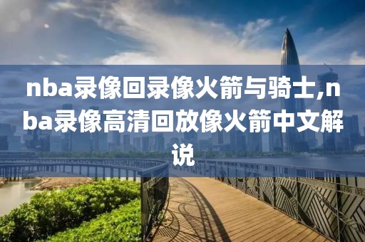 nba录像回录像火箭与骑士,nba录像高清回放像火箭中文解说