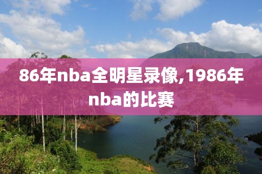 86年nba全明星录像,1986年nba的比赛