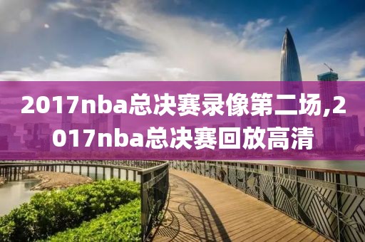 2017nba总决赛录像第二场,2017nba总决赛回放高清
