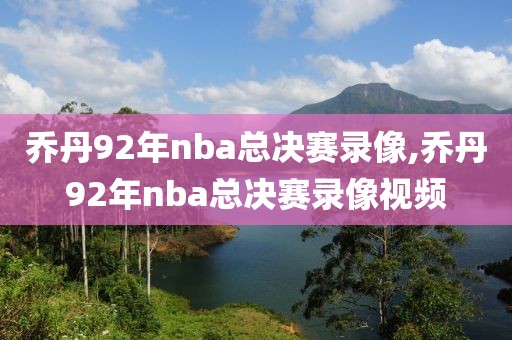 乔丹92年nba总决赛录像,乔丹92年nba总决赛录像视频