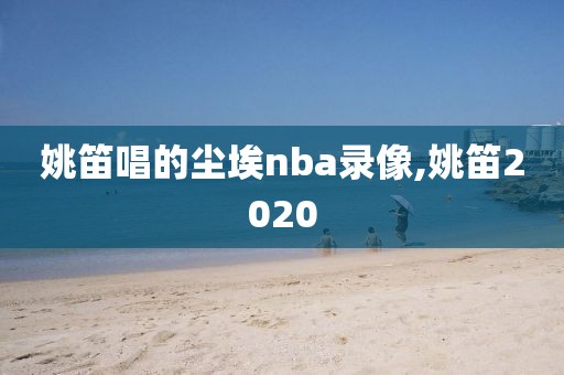 姚笛唱的尘埃nba录像,姚笛2020