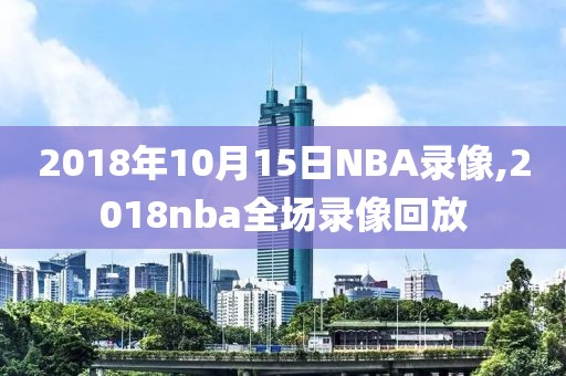 2018年10月15日NBA录像,2018nba全场录像回放