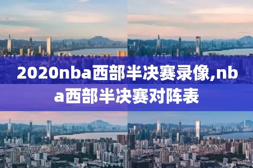 2020nba西部半决赛录像,nba西部半决赛对阵表