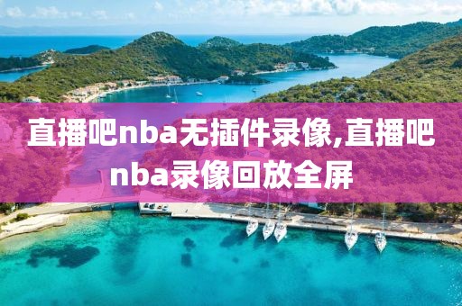 直播吧nba无插件录像,直播吧nba录像回放全屏