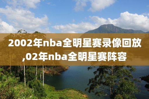 2002年nba全明星赛录像回放,02年nba全明星赛阵容