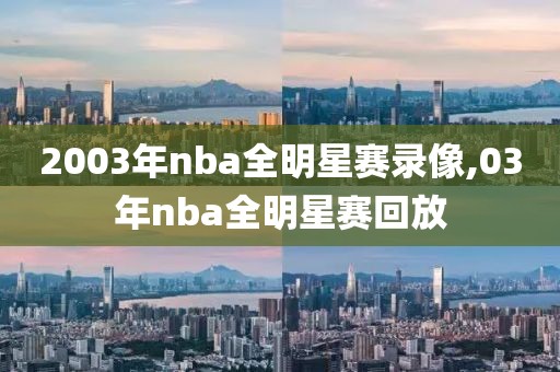 2003年nba全明星赛录像,03年nba全明星赛回放