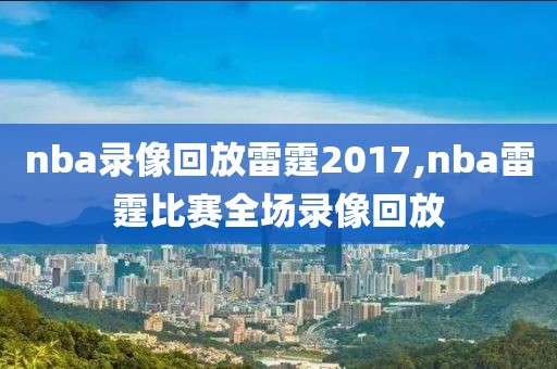 nba录像回放雷霆2017,nba雷霆比赛全场录像回放