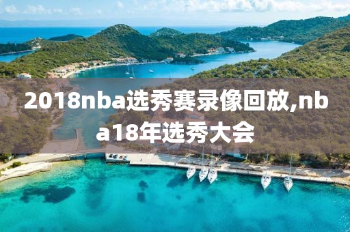 2018nba选秀赛录像回放,nba18年选秀大会