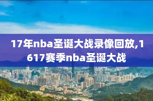 17年nba圣诞大战录像回放,1617赛季nba圣诞大战