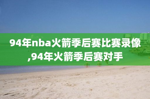 94年nba火箭季后赛比赛录像,94年火箭季后赛对手