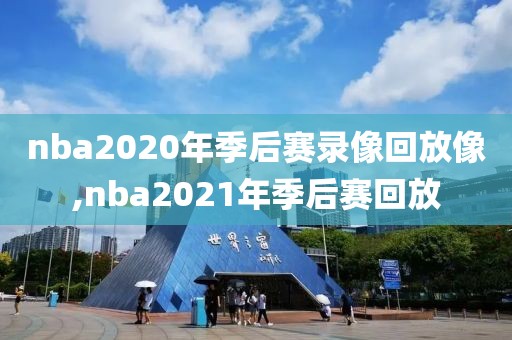 nba2020年季后赛录像回放像,nba2021年季后赛回放