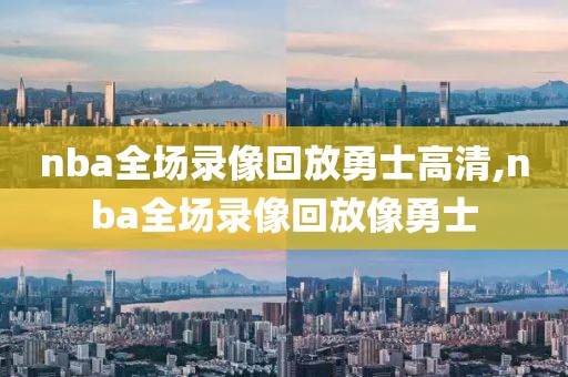 nba全场录像回放勇士高清,nba全场录像回放像勇士