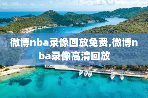 微博nba录像回放免费,微博nba录像高清回放
