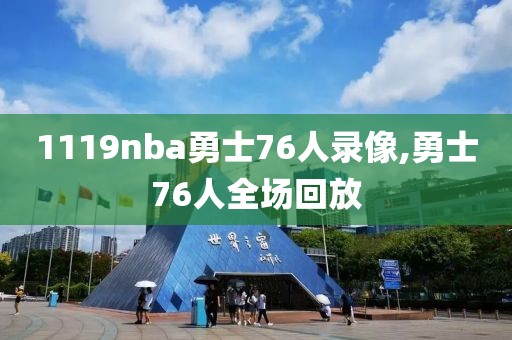 1119nba勇士76人录像,勇士76人全场回放