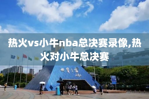 热火vs小牛nba总决赛录像,热火对小牛总决赛