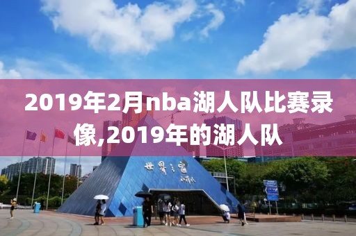 2019年2月nba湖人队比赛录像,2019年的湖人队