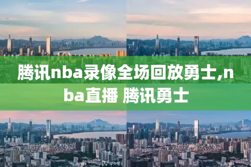腾讯nba录像全场回放勇士,nba直播 腾讯勇士