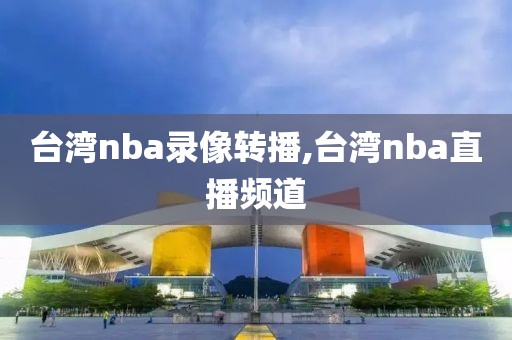 台湾nba录像转播,台湾nba直播频道