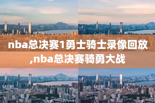 nba总决赛1勇士骑士录像回放,nba总决赛骑勇大战