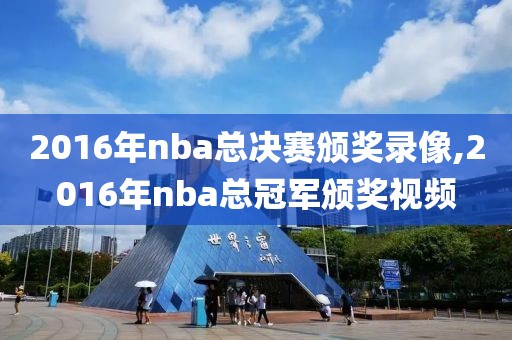 2016年nba总决赛颁奖录像,2016年nba总冠军颁奖视频