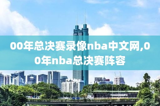 00年总决赛录像nba中文网,00年nba总决赛阵容