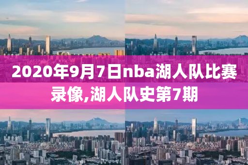 2020年9月7日nba湖人队比赛录像,湖人队史第7期